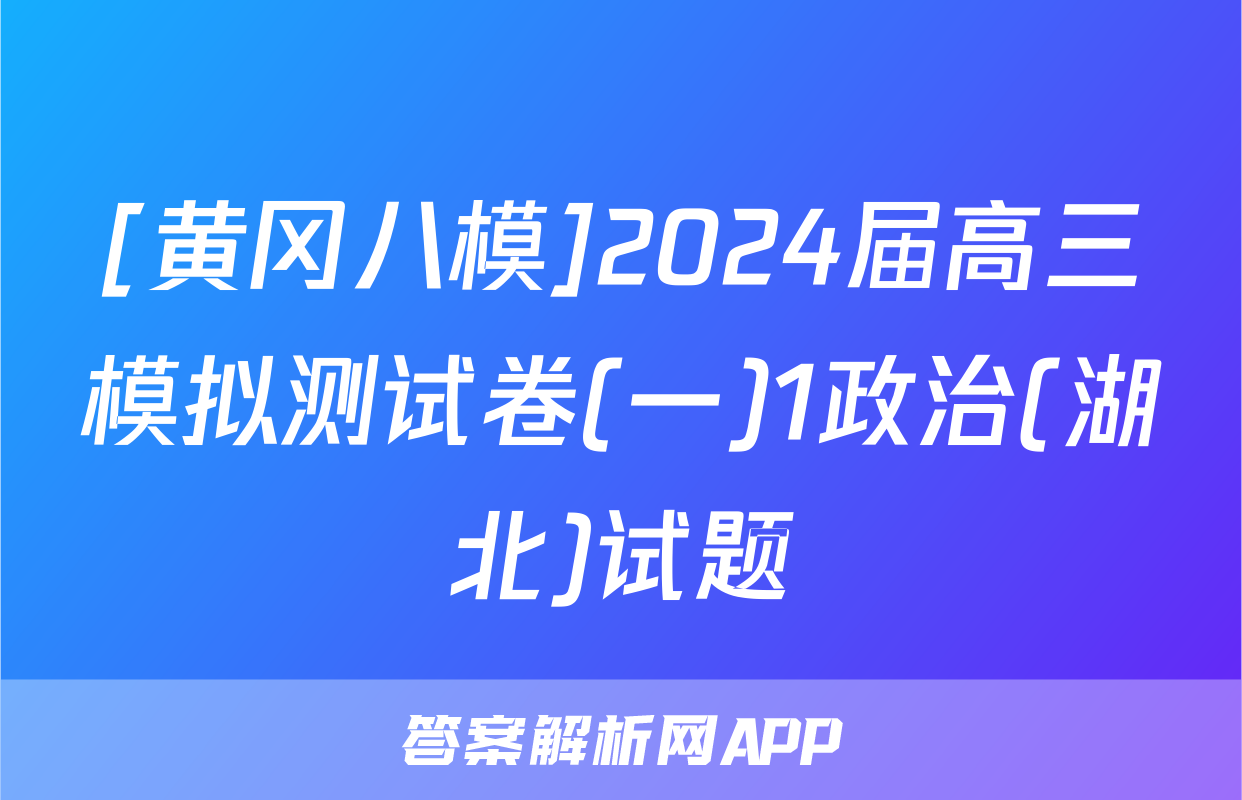 [黄冈八模]2024届高三模拟测试卷(一)1政治(湖北)试题