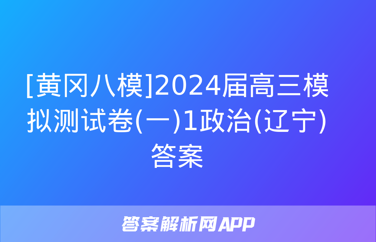 [黄冈八模]2024届高三模拟测试卷(一)1政治(辽宁)答案