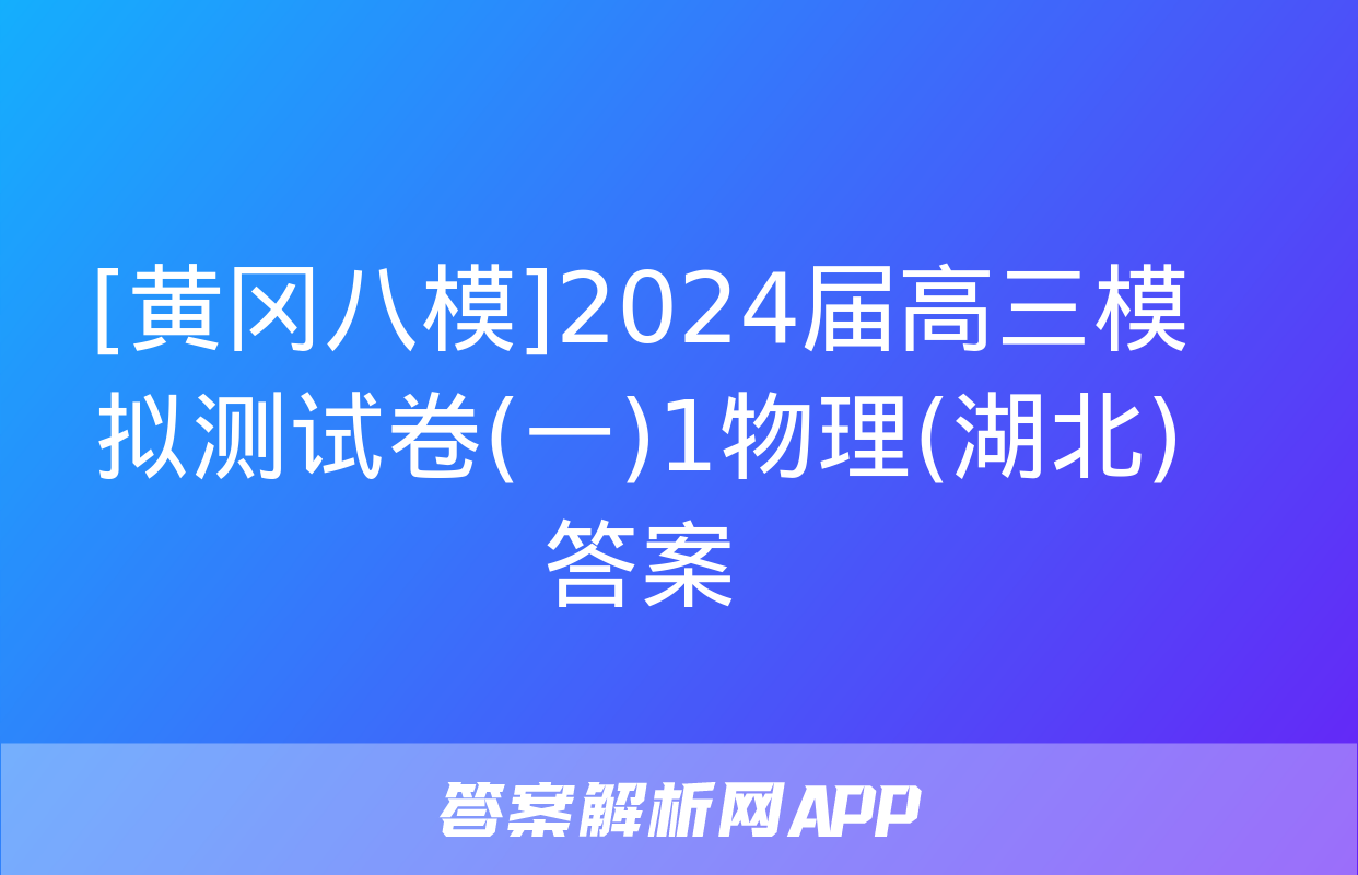 [黄冈八模]2024届高三模拟测试卷(一)1物理(湖北)答案