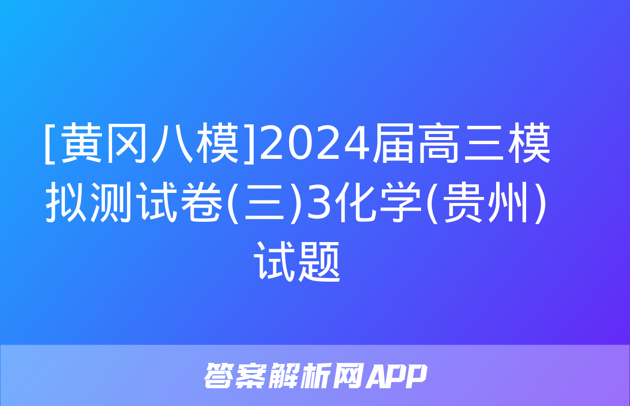 [黄冈八模]2024届高三模拟测试卷(三)3化学(贵州)试题