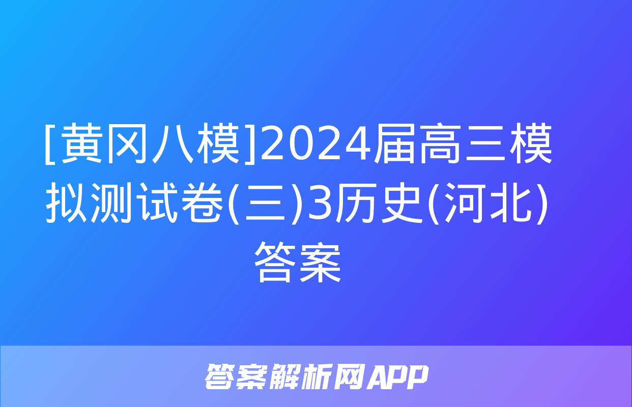 [黄冈八模]2024届高三模拟测试卷(三)3历史(河北)答案