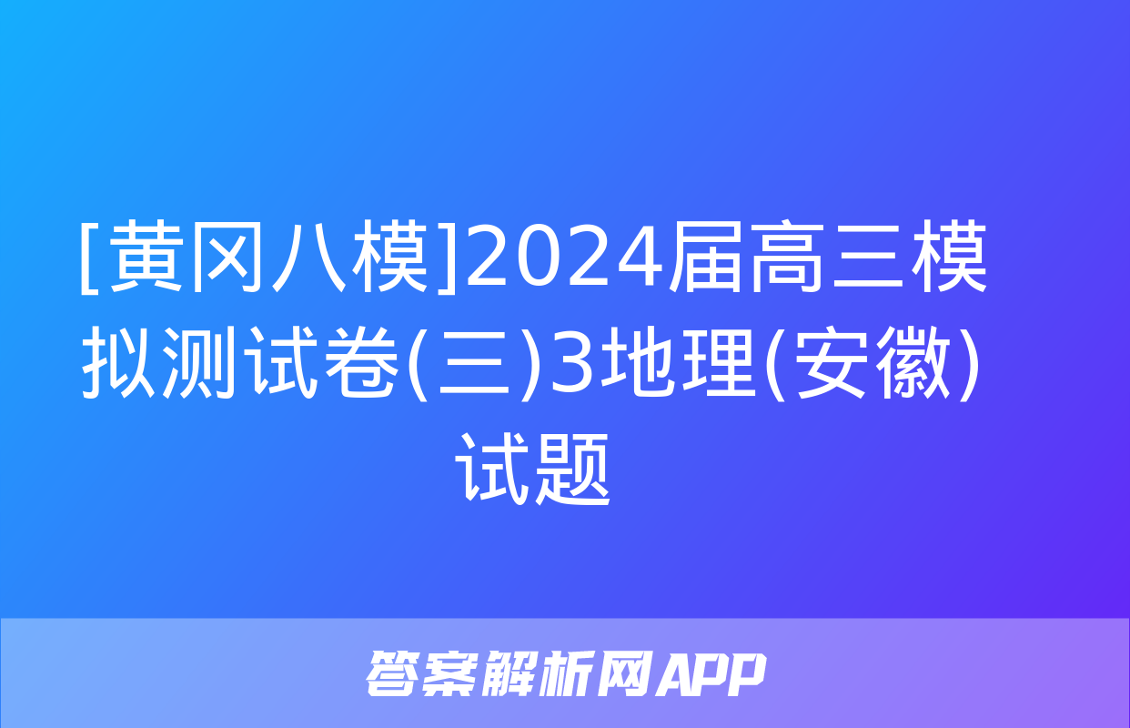 [黄冈八模]2024届高三模拟测试卷(三)3地理(安徽)试题