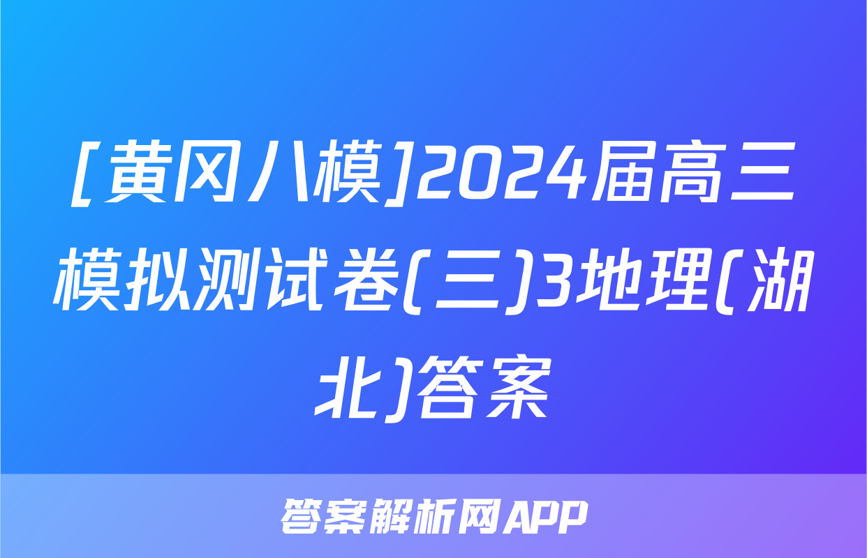 [黄冈八模]2024届高三模拟测试卷(三)3地理(湖北)答案