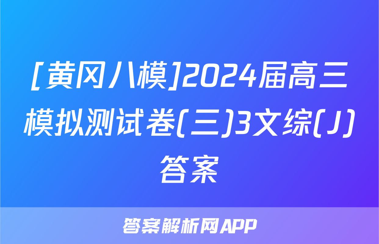 [黄冈八模]2024届高三模拟测试卷(三)3文综(J)答案