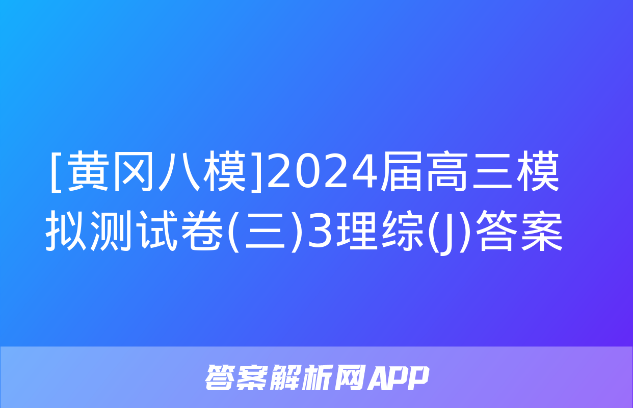 [黄冈八模]2024届高三模拟测试卷(三)3理综(J)答案