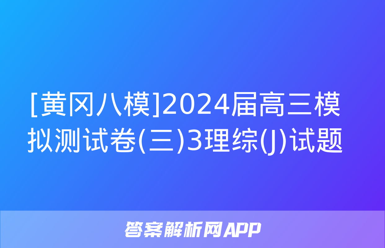 [黄冈八模]2024届高三模拟测试卷(三)3理综(J)试题