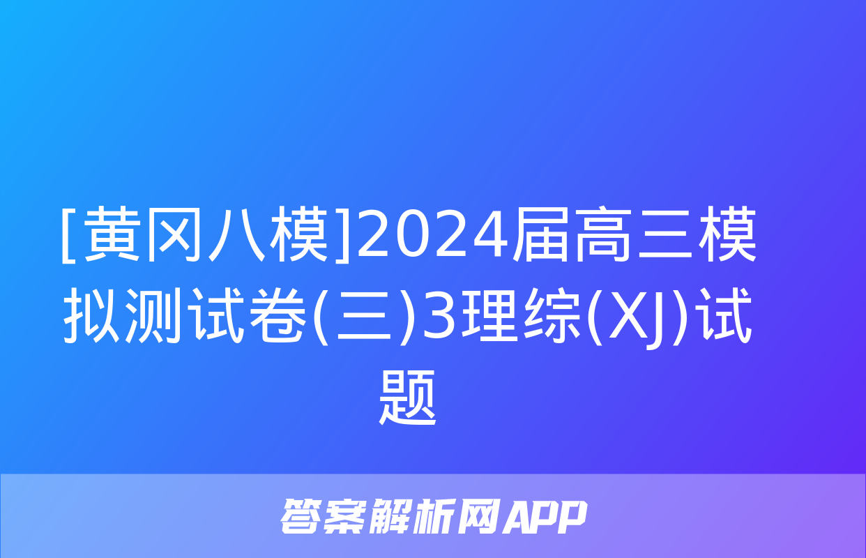 [黄冈八模]2024届高三模拟测试卷(三)3理综(XJ)试题