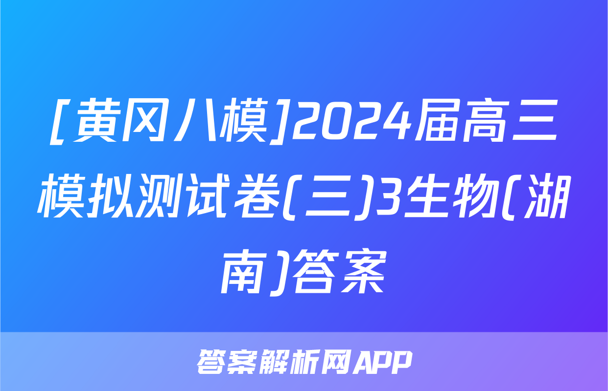 [黄冈八模]2024届高三模拟测试卷(三)3生物(湖南)答案