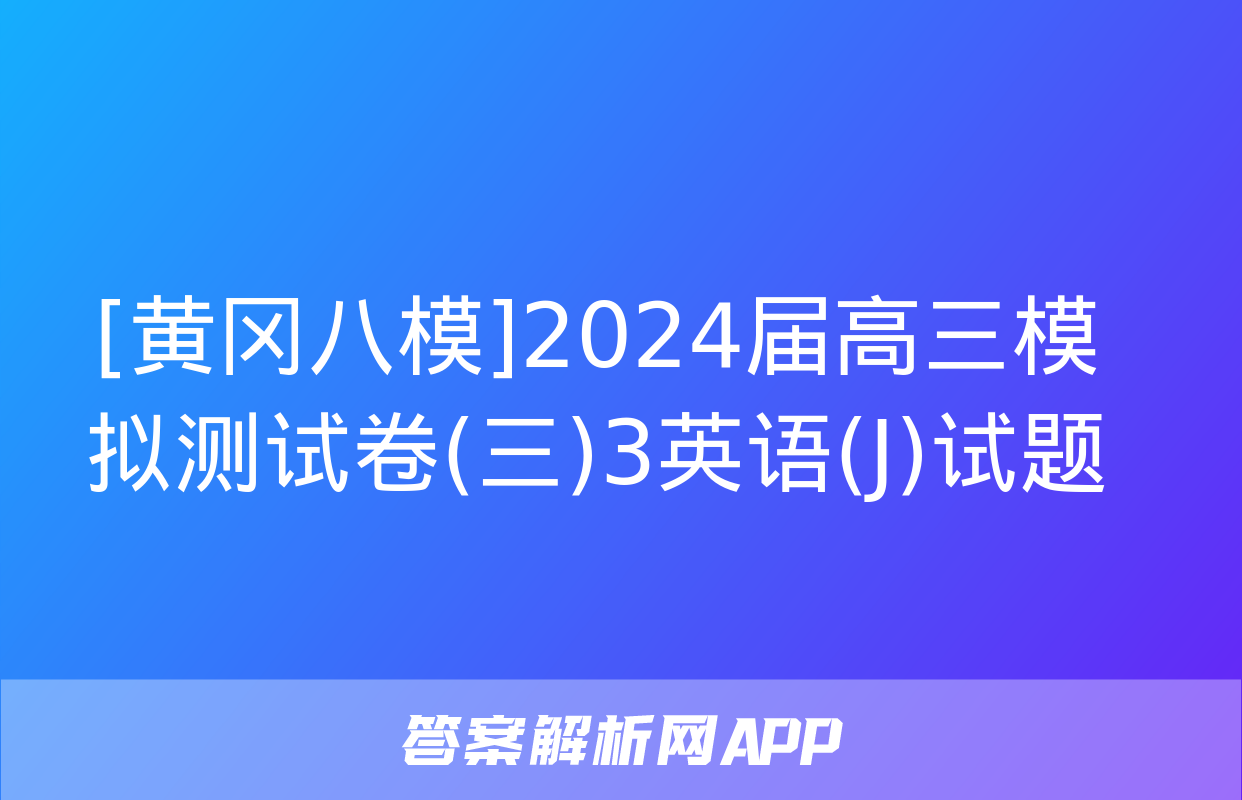 [黄冈八模]2024届高三模拟测试卷(三)3英语(J)试题