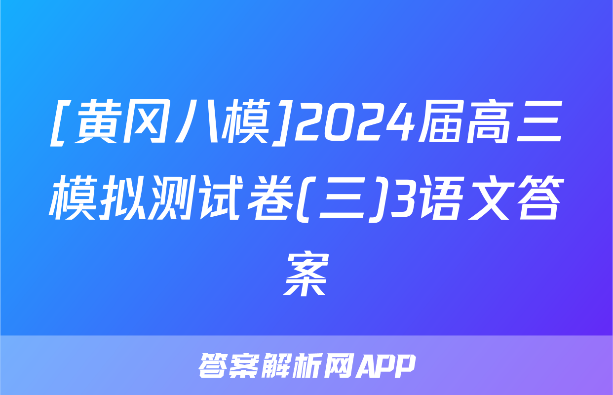 [黄冈八模]2024届高三模拟测试卷(三)3语文答案