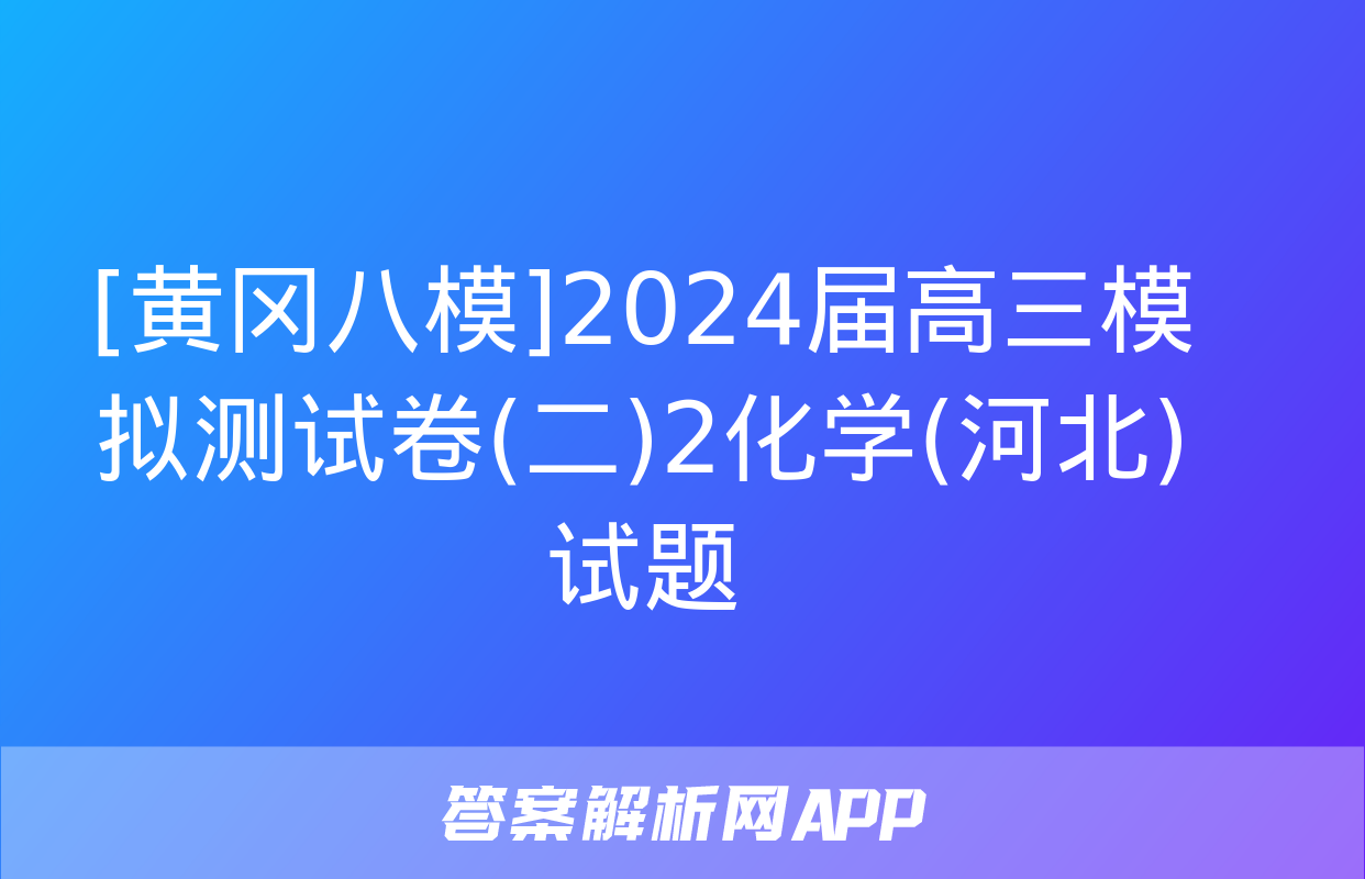 [黄冈八模]2024届高三模拟测试卷(二)2化学(河北)试题