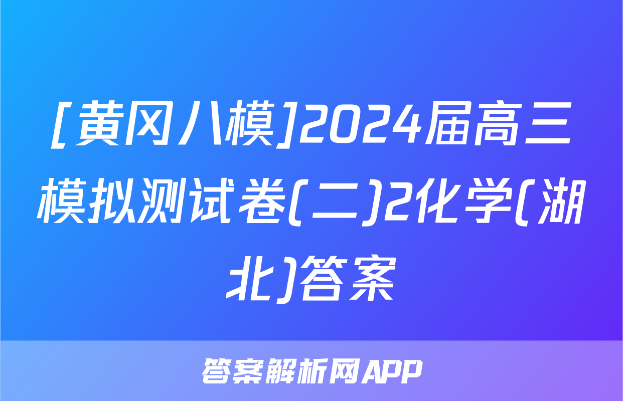 [黄冈八模]2024届高三模拟测试卷(二)2化学(湖北)答案