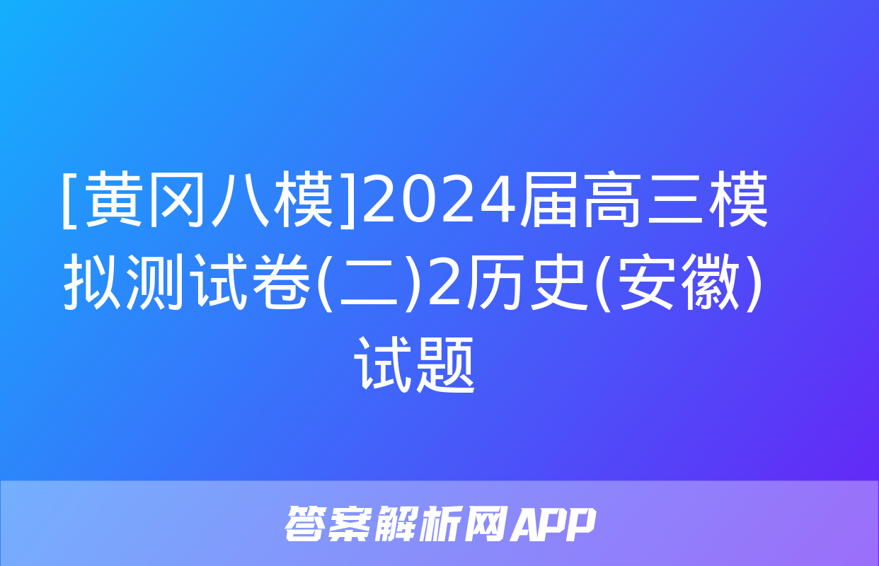 [黄冈八模]2024届高三模拟测试卷(二)2历史(安徽)试题