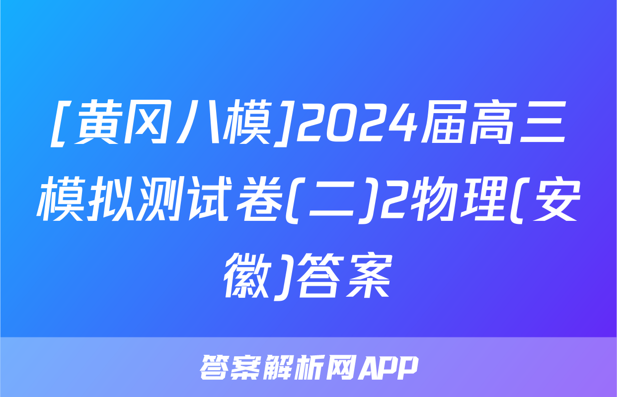 [黄冈八模]2024届高三模拟测试卷(二)2物理(安徽)答案