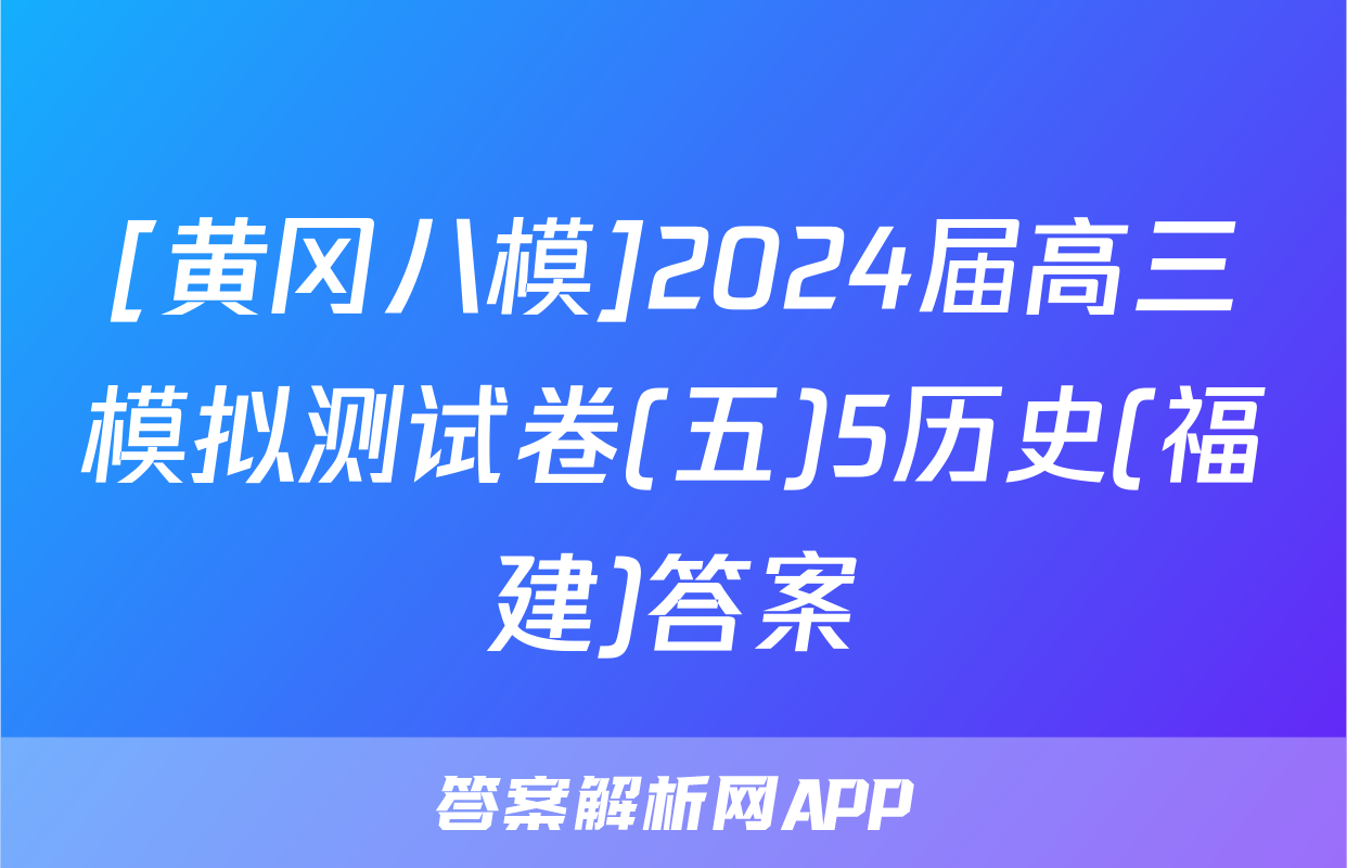 [黄冈八模]2024届高三模拟测试卷(五)5历史(福建)答案