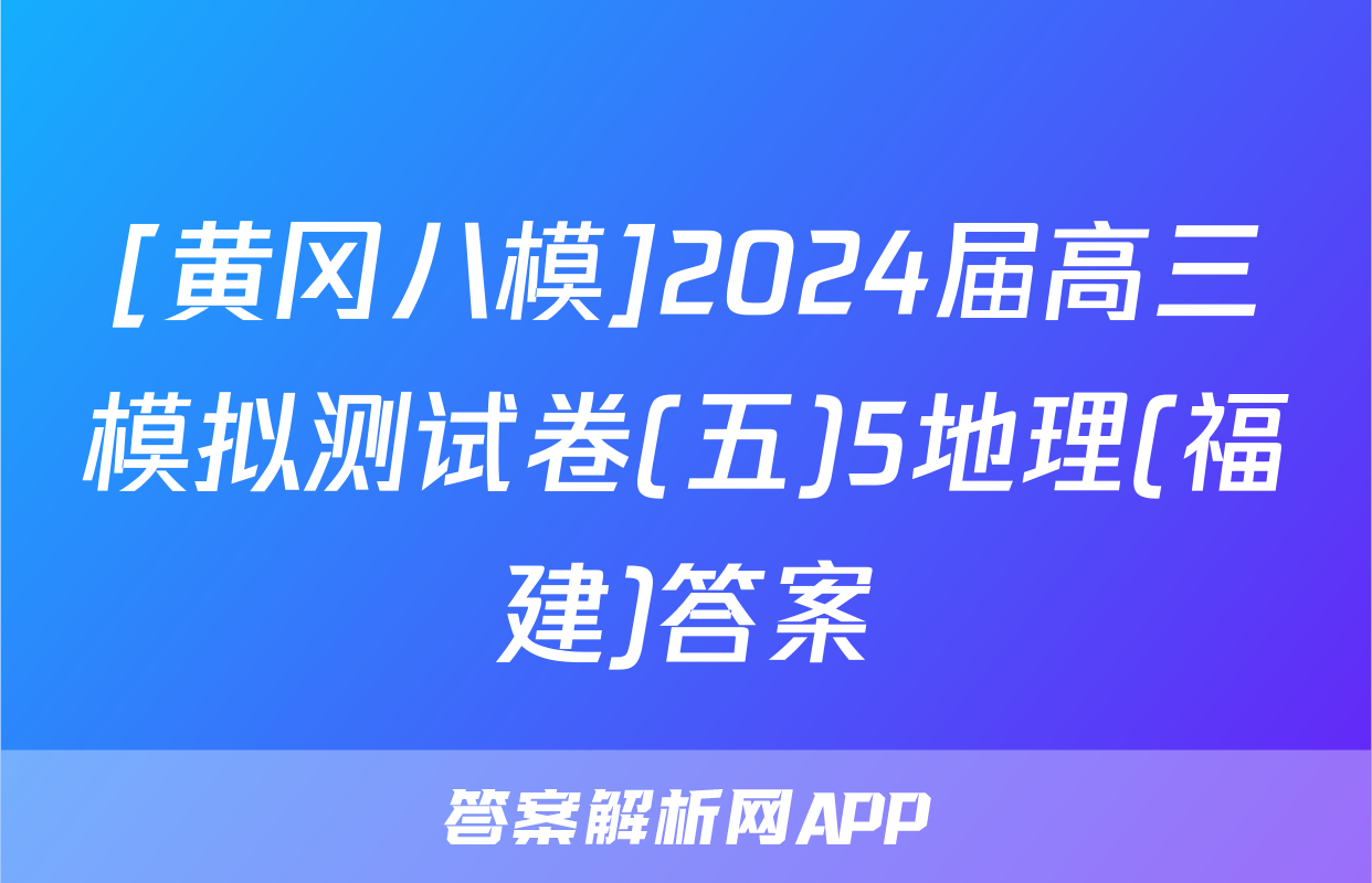 [黄冈八模]2024届高三模拟测试卷(五)5地理(福建)答案