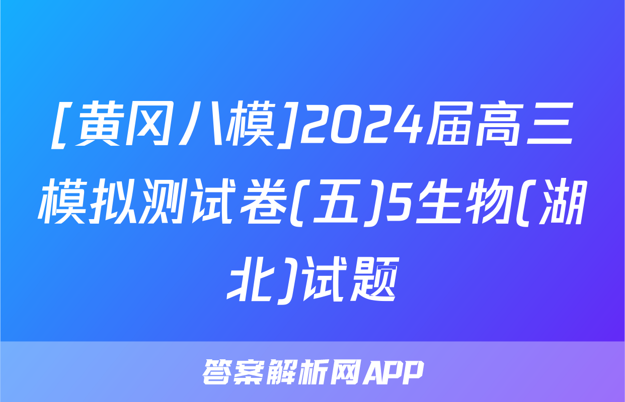 [黄冈八模]2024届高三模拟测试卷(五)5生物(湖北)试题