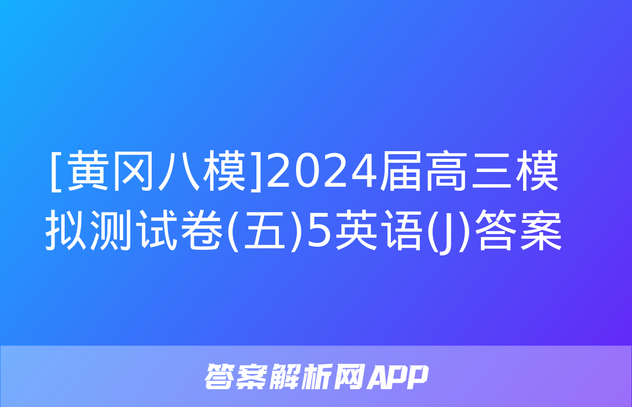 [黄冈八模]2024届高三模拟测试卷(五)5英语(J)答案