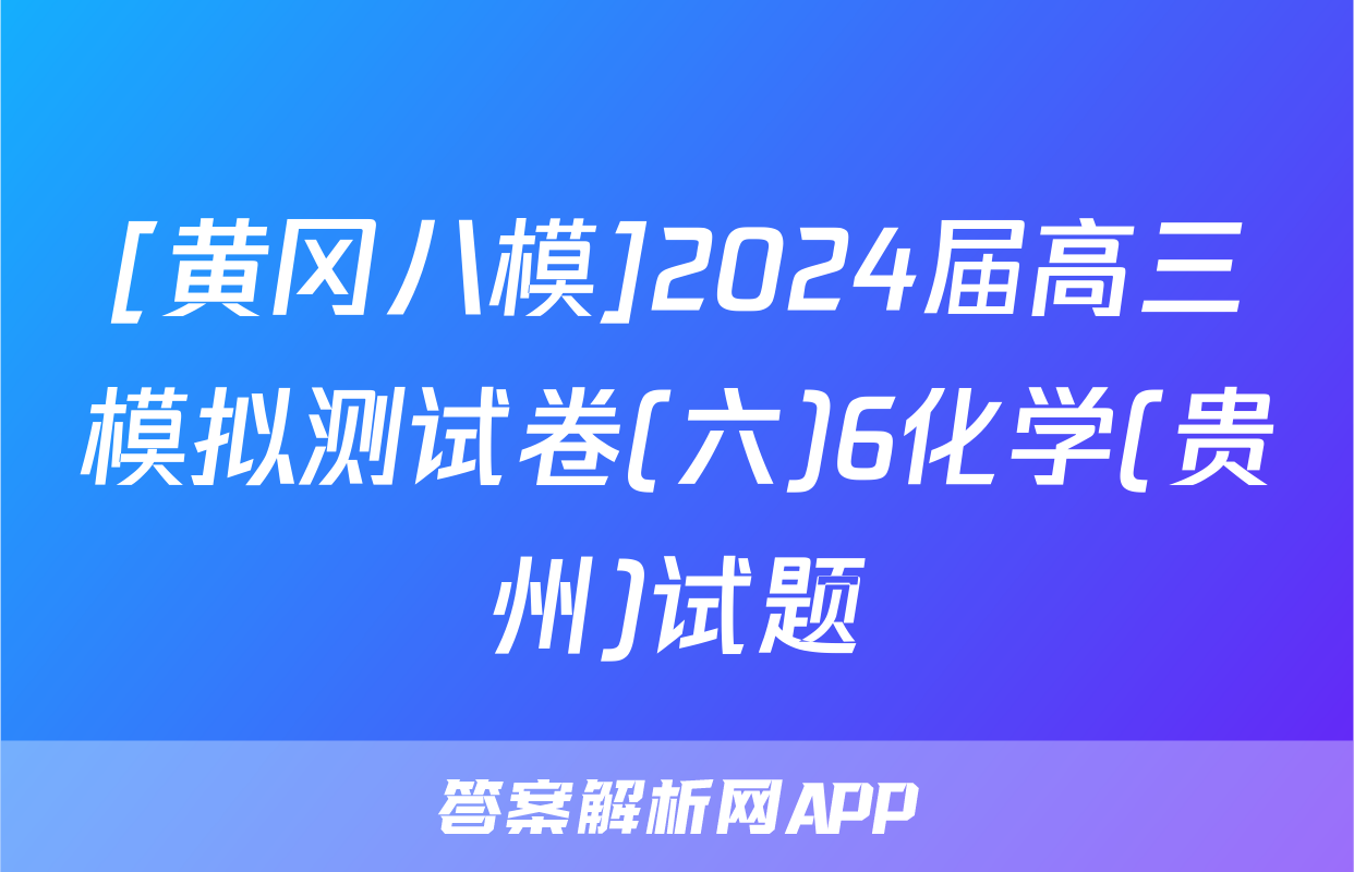[黄冈八模]2024届高三模拟测试卷(六)6化学(贵州)试题