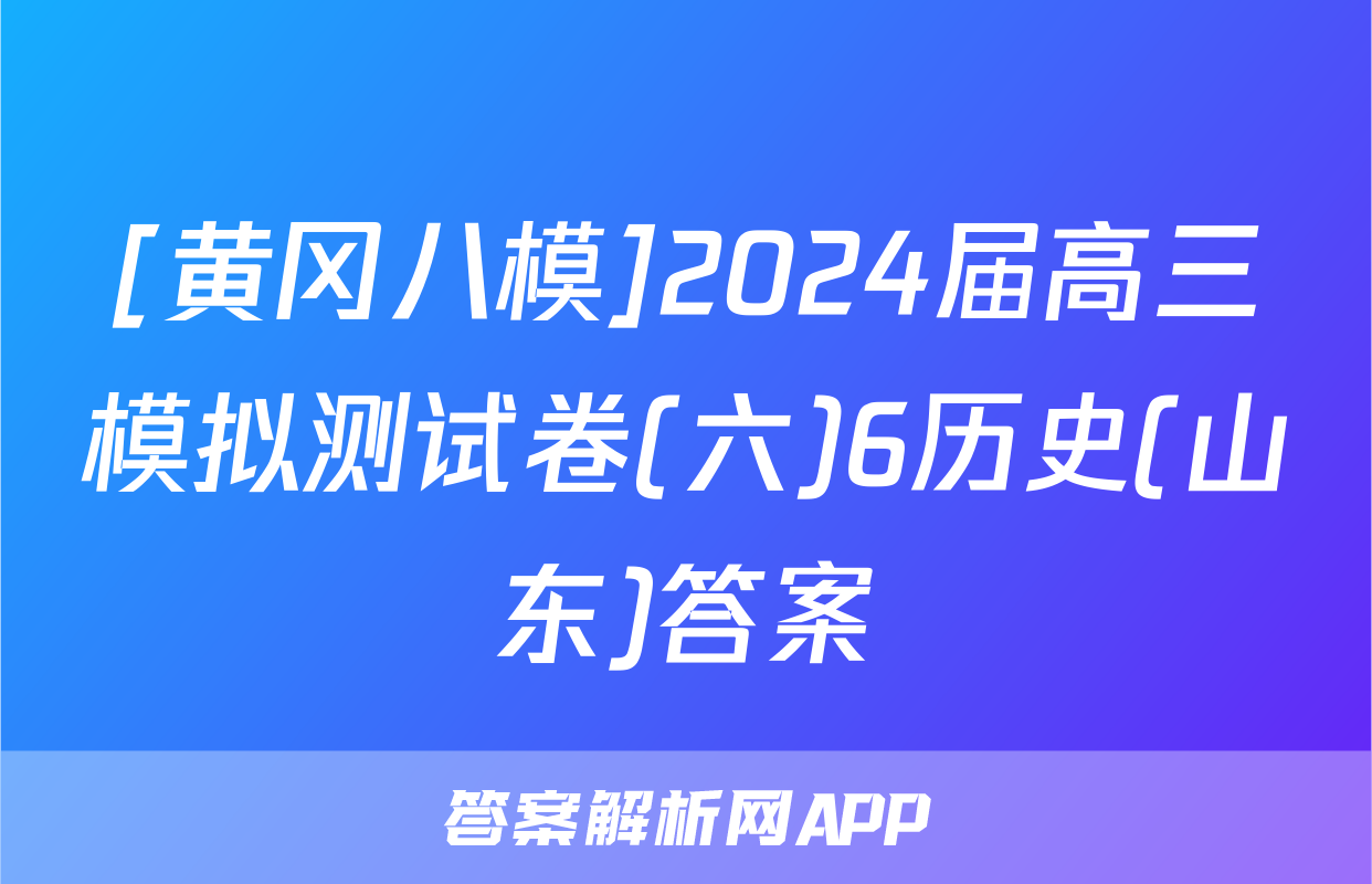 [黄冈八模]2024届高三模拟测试卷(六)6历史(山东)答案