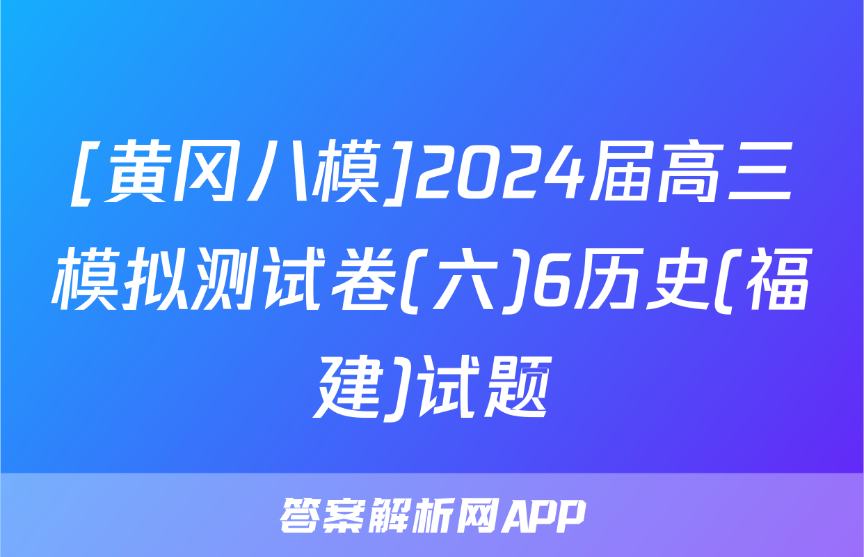 [黄冈八模]2024届高三模拟测试卷(六)6历史(福建)试题