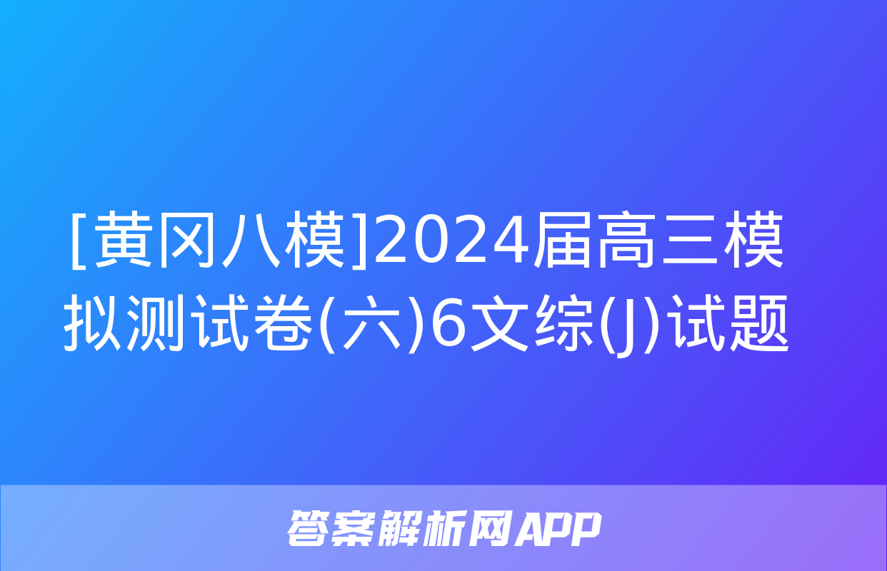 [黄冈八模]2024届高三模拟测试卷(六)6文综(J)试题