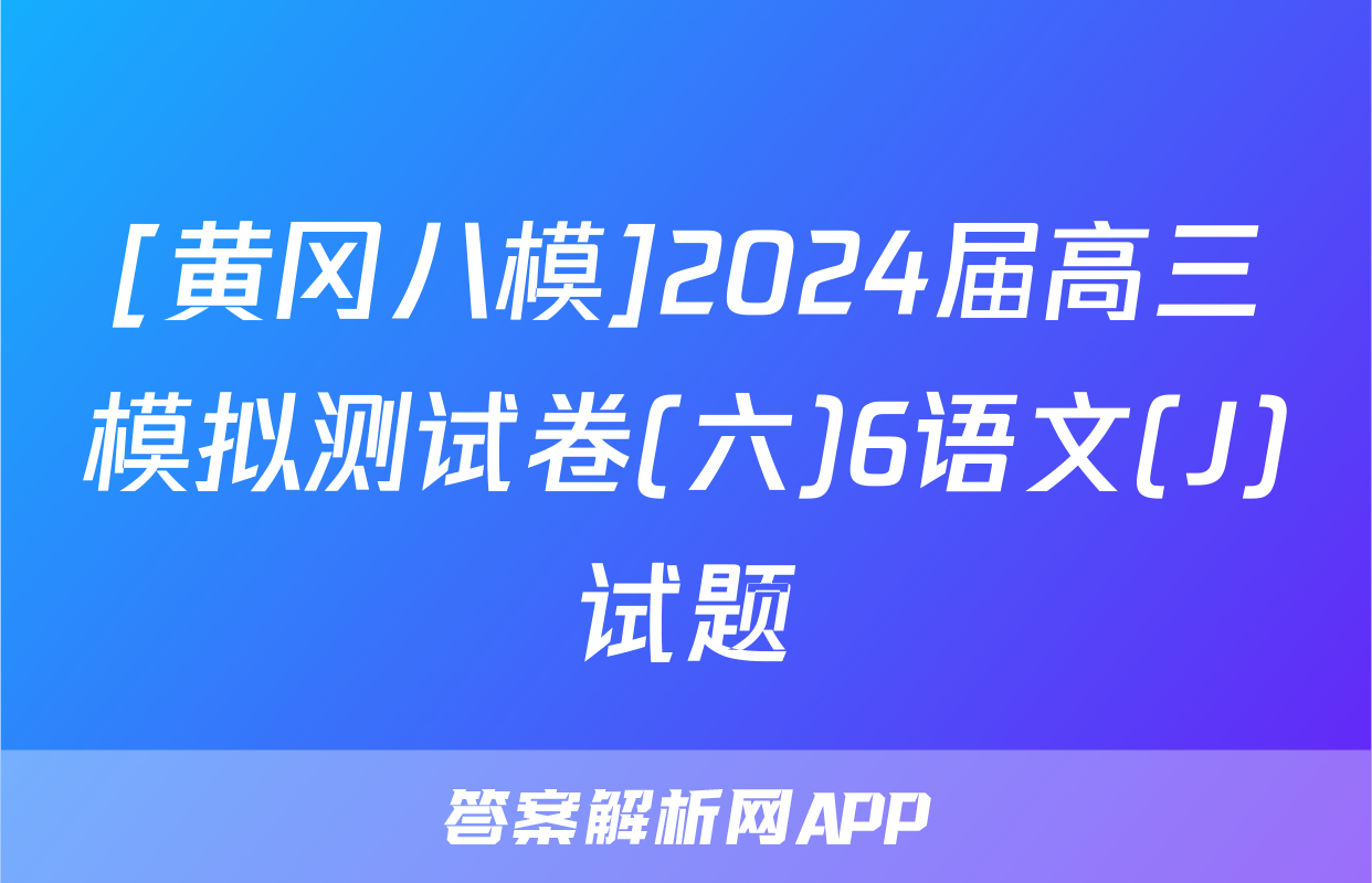 [黄冈八模]2024届高三模拟测试卷(六)6语文(J)试题