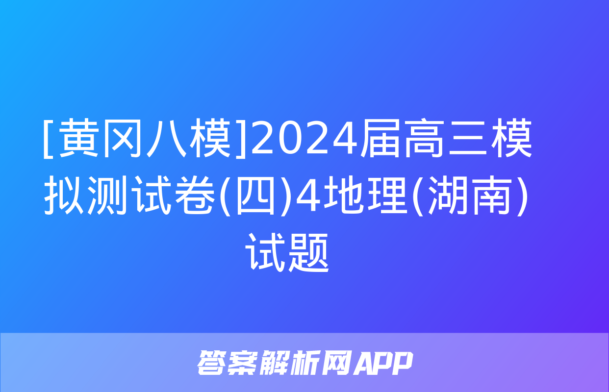 [黄冈八模]2024届高三模拟测试卷(四)4地理(湖南)试题