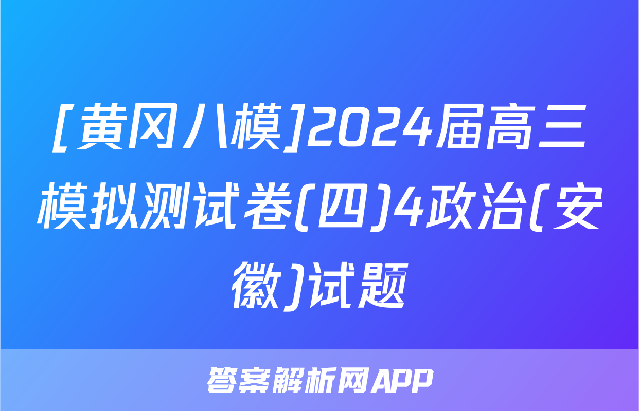 [黄冈八模]2024届高三模拟测试卷(四)4政治(安徽)试题