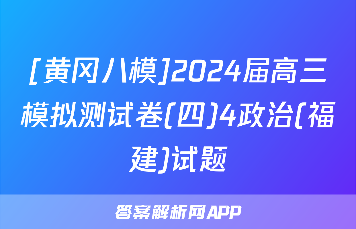 [黄冈八模]2024届高三模拟测试卷(四)4政治(福建)试题