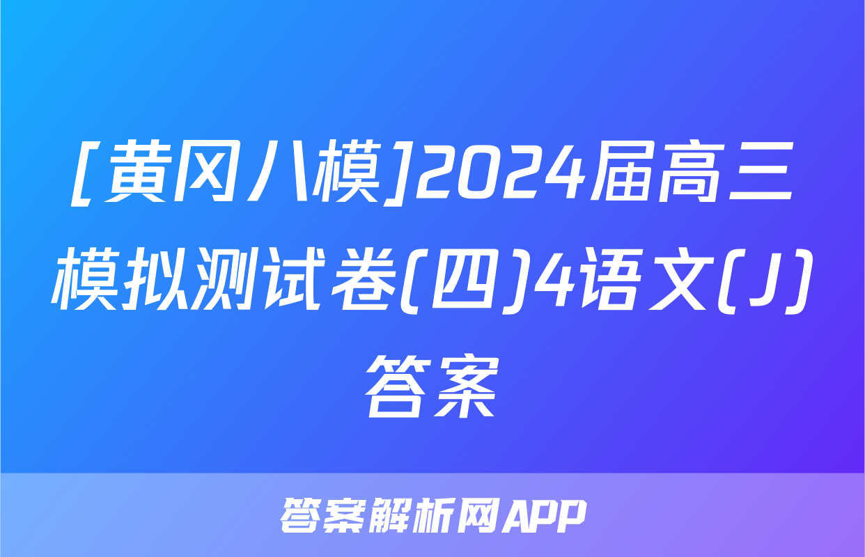 [黄冈八模]2024届高三模拟测试卷(四)4语文(J)答案