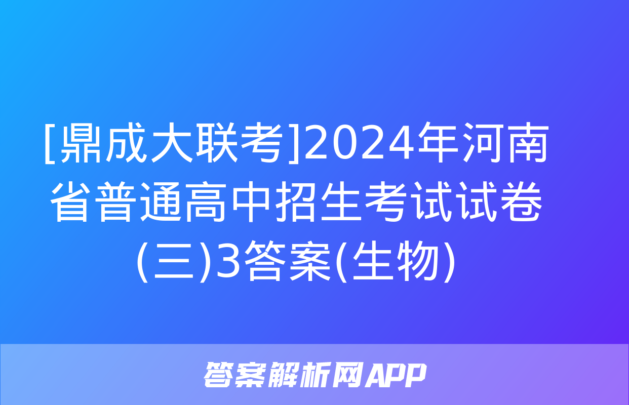 [鼎成大联考]2024年河南省普通高中招生考试试卷(三)3答案(生物)