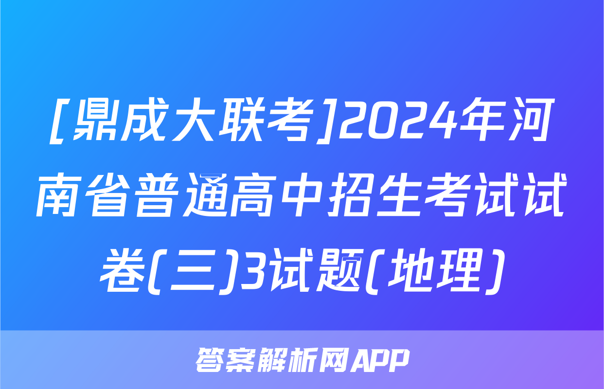 [鼎成大联考]2024年河南省普通高中招生考试试卷(三)3试题(地理)