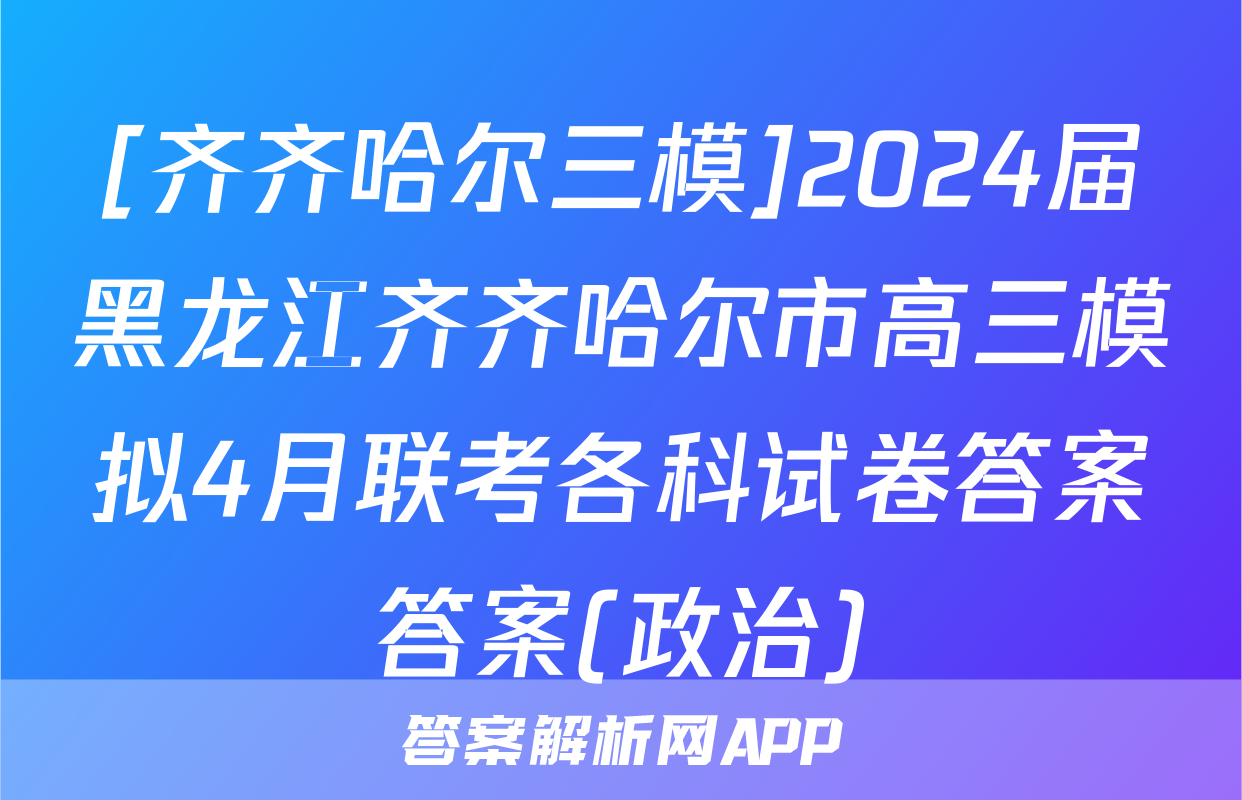 [齐齐哈尔三模]2024届黑龙江齐齐哈尔市高三模拟4月联考各科试卷答案答案(政治)