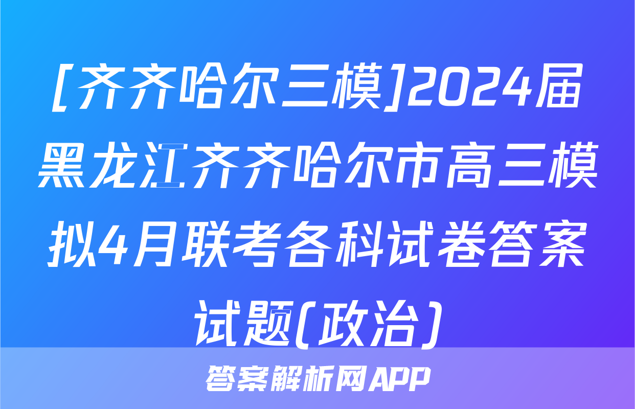 [齐齐哈尔三模]2024届黑龙江齐齐哈尔市高三模拟4月联考各科试卷答案试题(政治)