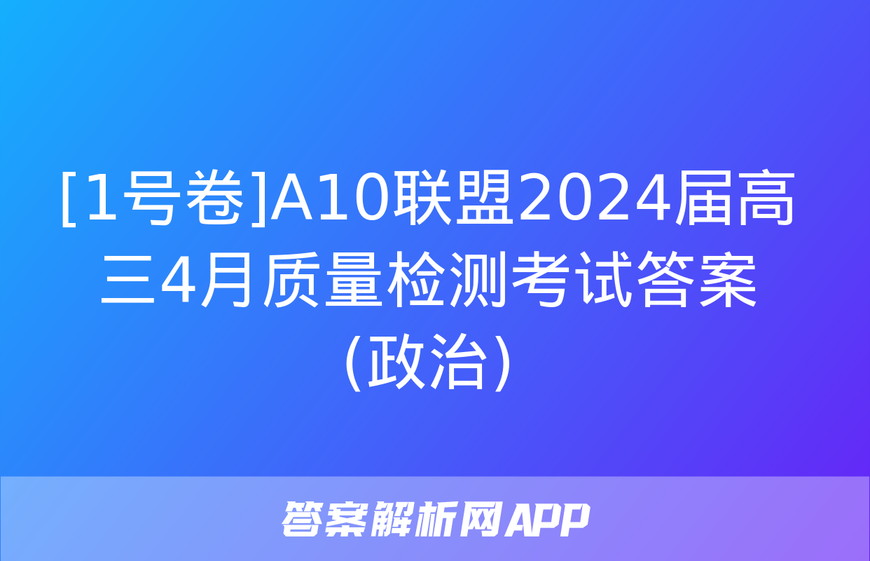 [1号卷]A10联盟2024届高三4月质量检测考试答案(政治)