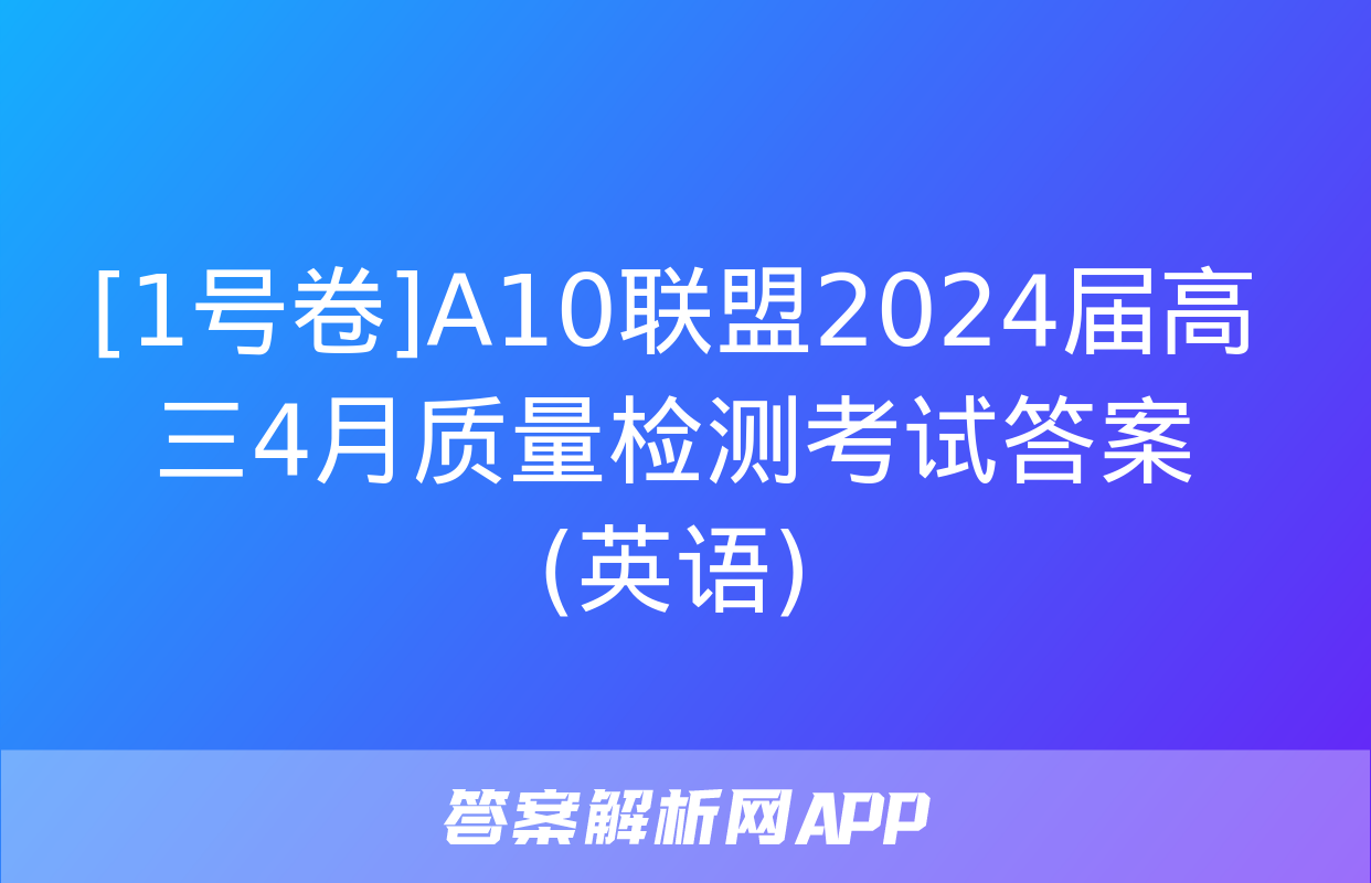 [1号卷]A10联盟2024届高三4月质量检测考试答案(英语)