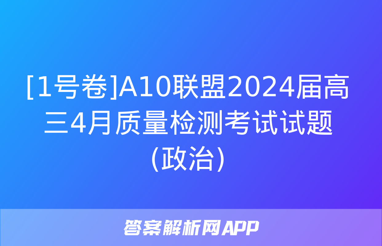 [1号卷]A10联盟2024届高三4月质量检测考试试题(政治)