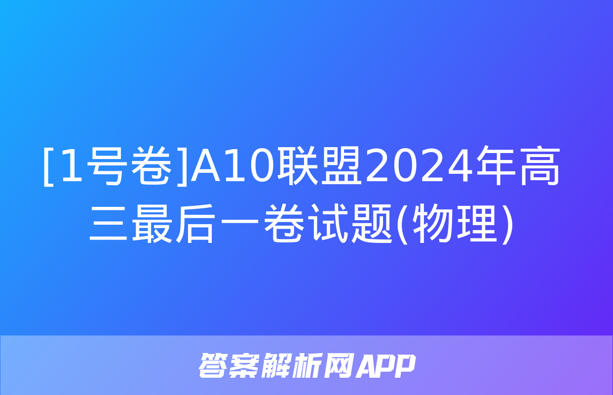 [1号卷]A10联盟2024年高三最后一卷试题(物理)