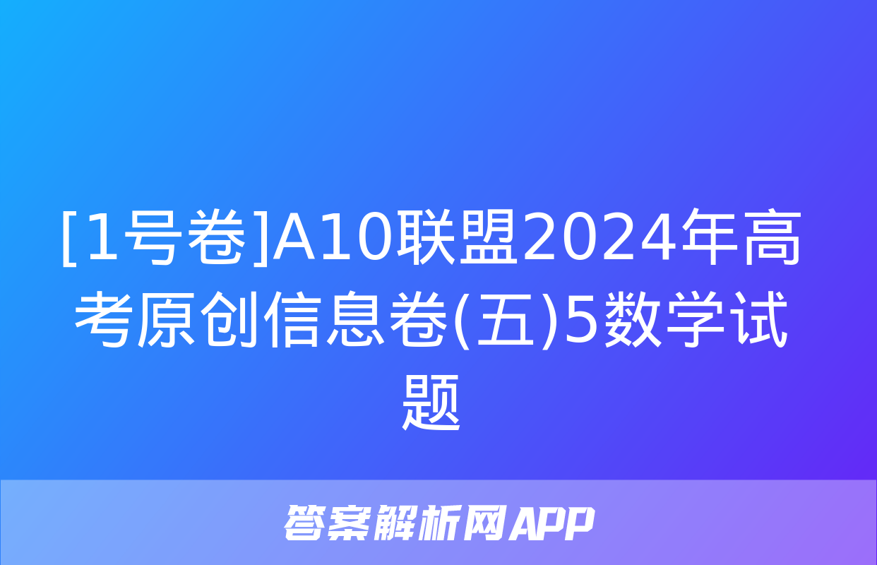 [1号卷]A10联盟2024年高考原创信息卷(五)5数学试题