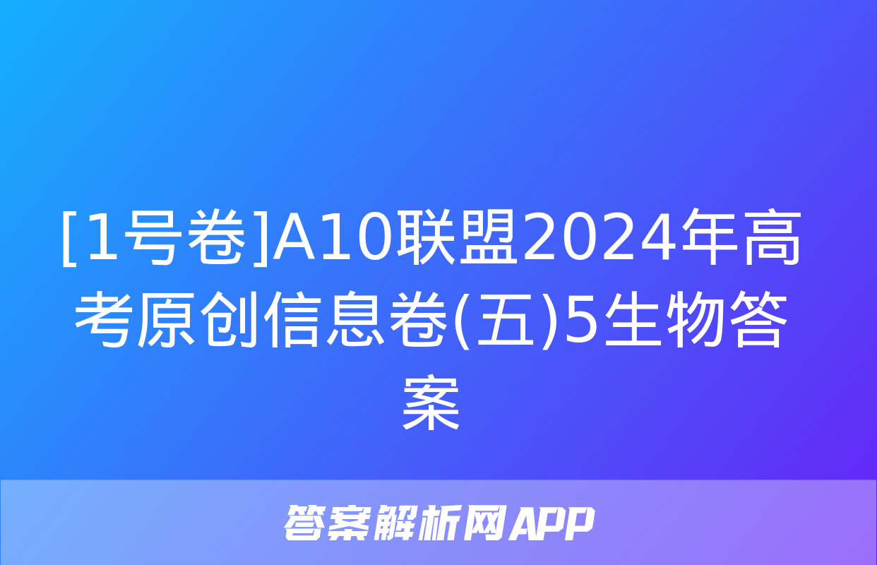 [1号卷]A10联盟2024年高考原创信息卷(五)5生物答案