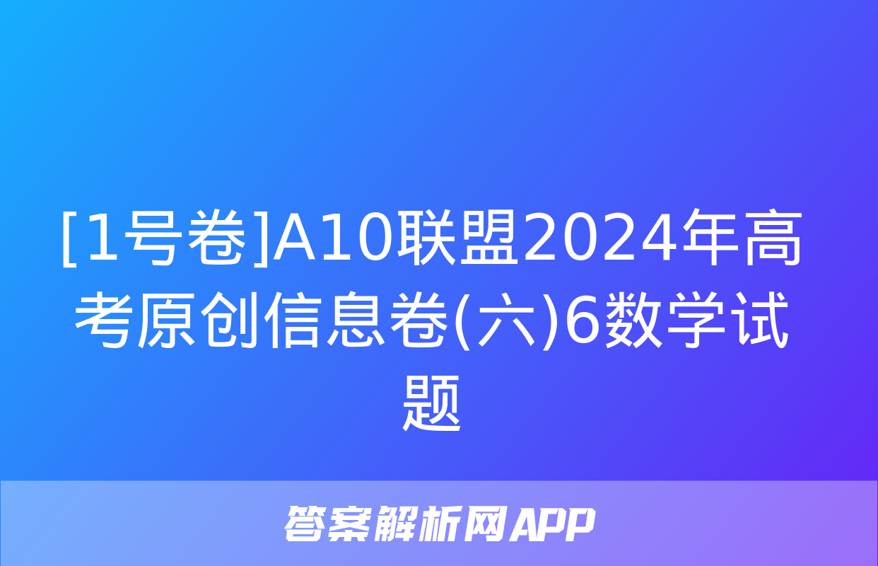 [1号卷]A10联盟2024年高考原创信息卷(六)6数学试题