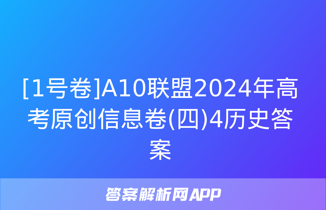 [1号卷]A10联盟2024年高考原创信息卷(四)4历史答案