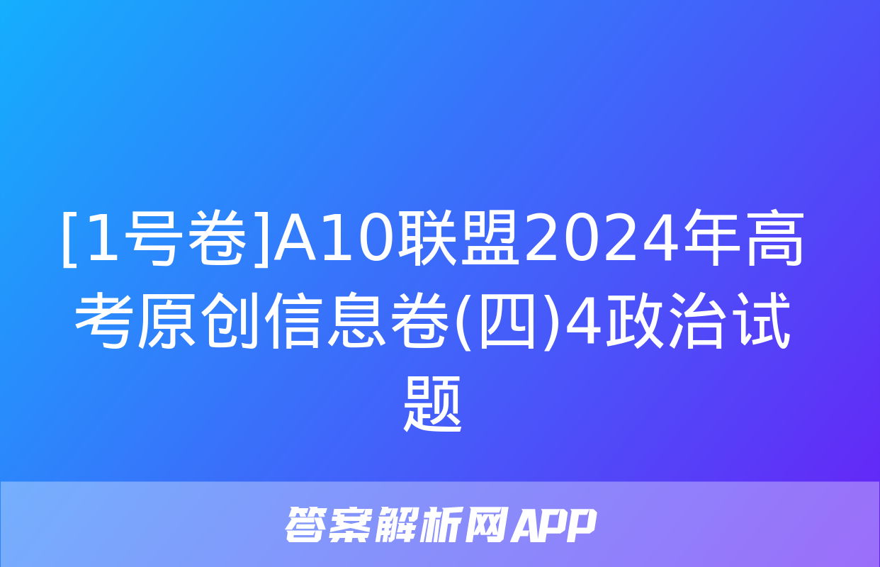 [1号卷]A10联盟2024年高考原创信息卷(四)4政治试题