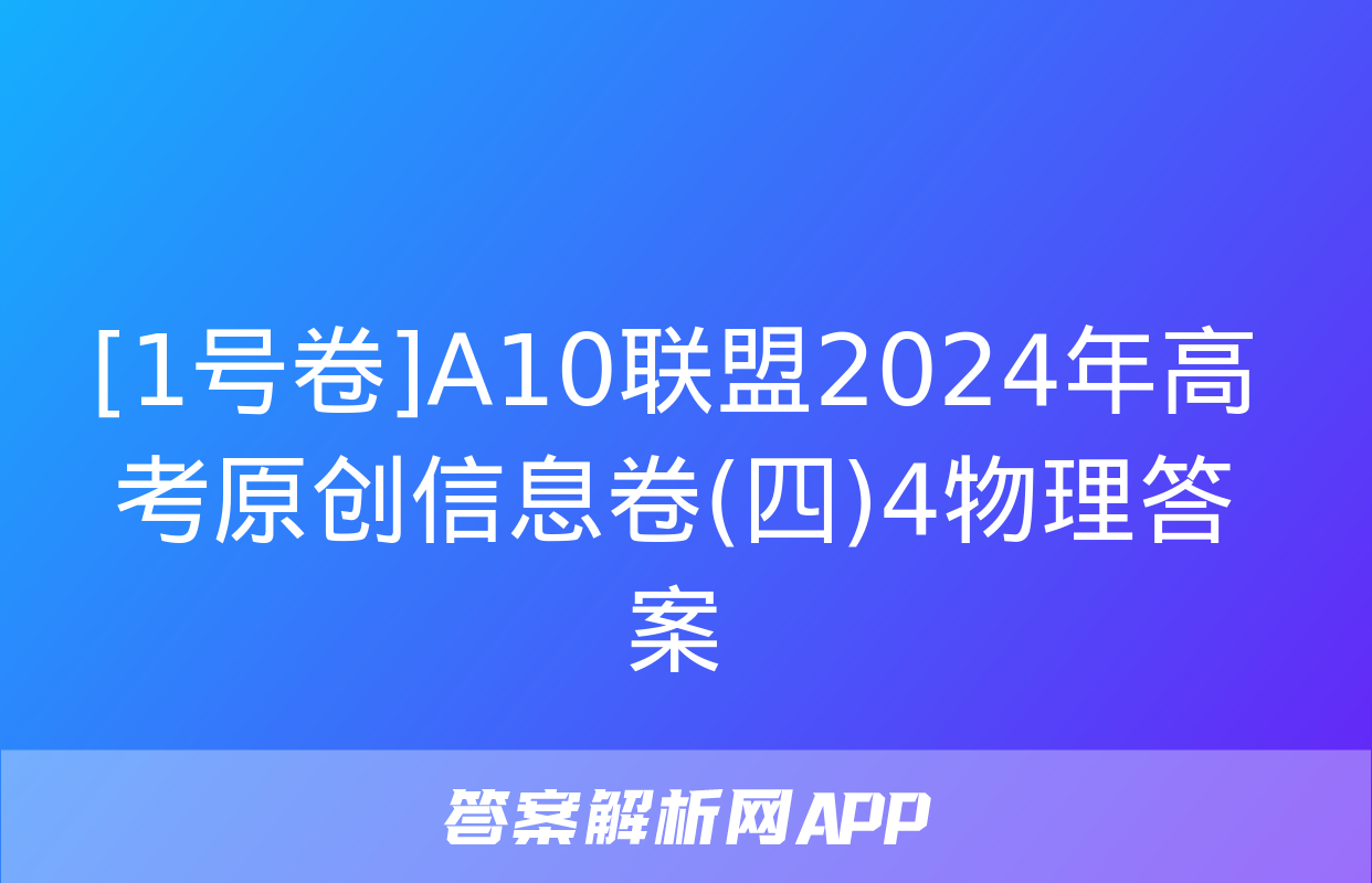 [1号卷]A10联盟2024年高考原创信息卷(四)4物理答案