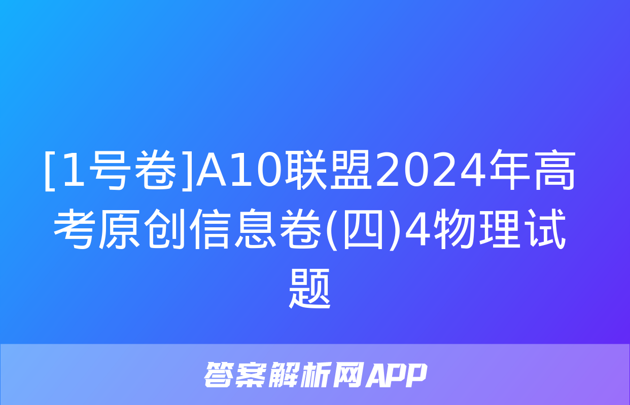 [1号卷]A10联盟2024年高考原创信息卷(四)4物理试题