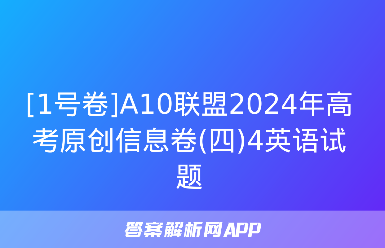 [1号卷]A10联盟2024年高考原创信息卷(四)4英语试题