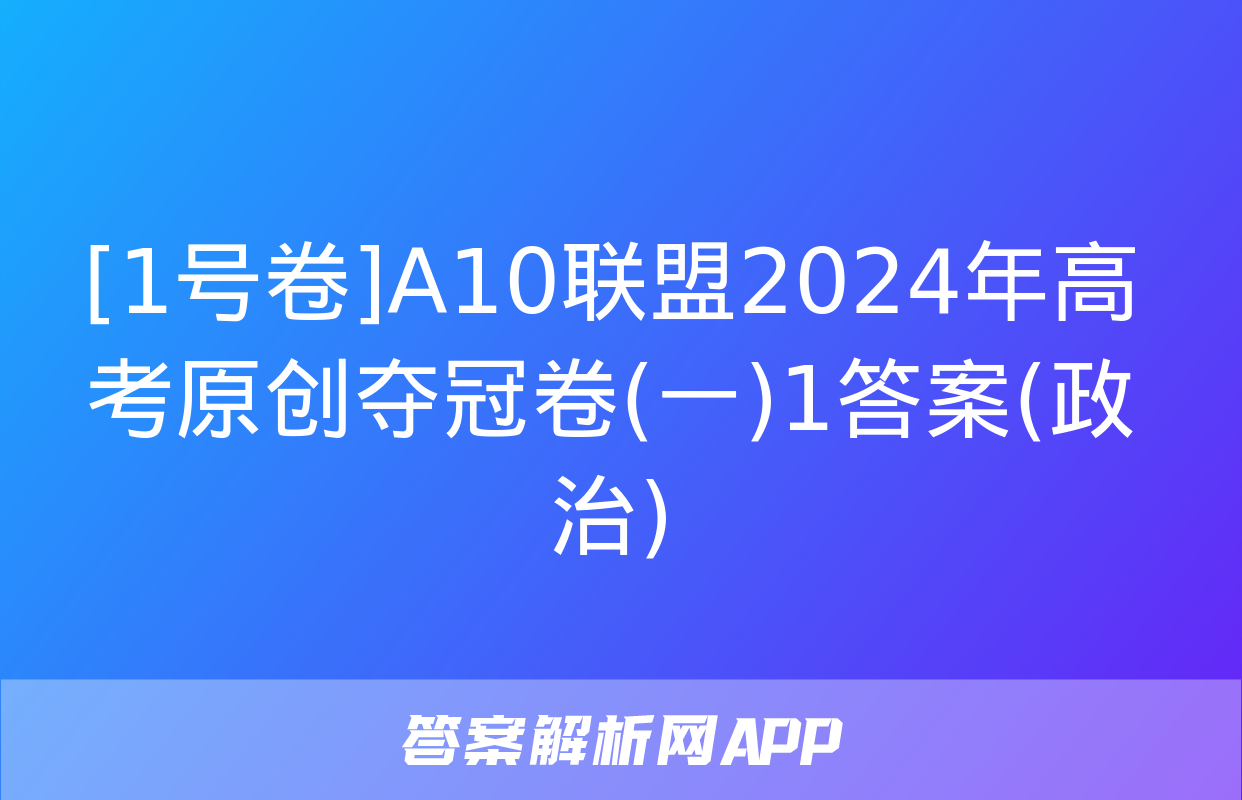 [1号卷]A10联盟2024年高考原创夺冠卷(一)1答案(政治)