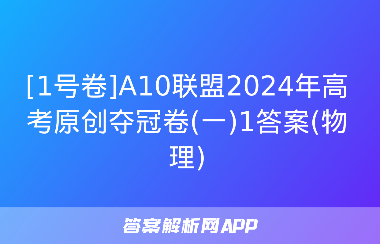 [1号卷]A10联盟2024年高考原创夺冠卷(一)1答案(物理)