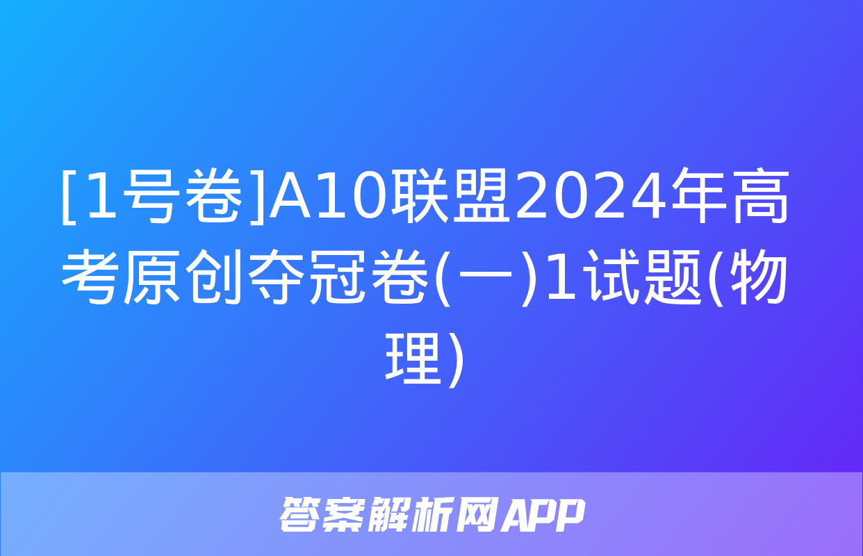 [1号卷]A10联盟2024年高考原创夺冠卷(一)1试题(物理)